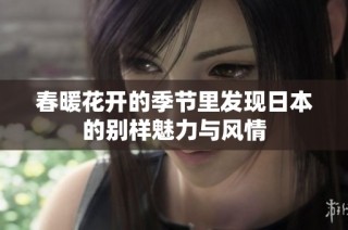 春暖花开的季节里发现日本的别样魅力与风情