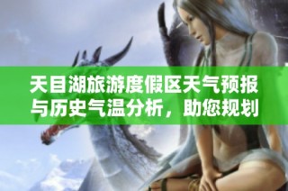 天目湖旅游度假区天气预报与历史气温分析，助您规划完美旅行行程