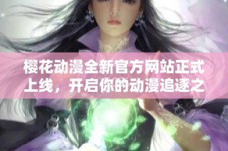 樱花动漫全新官方网站正式上线，开启你的动漫追逐之旅