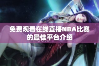 免费观看在线直播NBA比赛的最佳平台介绍