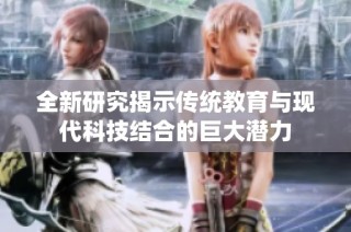 全新研究揭示传统教育与现代科技结合的巨大潜力