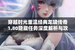 穿越时光重温经典龙啸传奇1.80隐藏任务深度解析与攻略分享