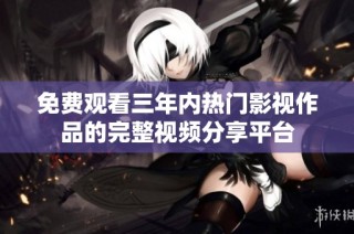 免费观看三年内热门影视作品的完整视频分享平台