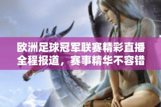 欧洲足球冠军联赛精彩直播全程报道，赛事精华不容错过
