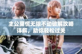 主公莫慌无限不动破解攻略详解，助你轻松过关