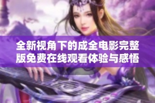 全新视角下的成全电影完整版免费在线观看体验与感悟