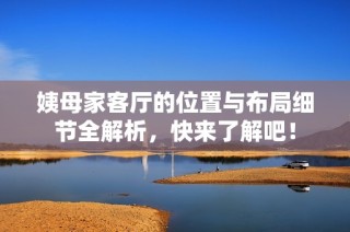 姨母家客厅的位置与布局细节全解析，快来了解吧！