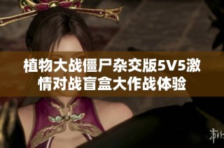 植物大战僵尸杂交版5V5激情对战盲盒大作战体验