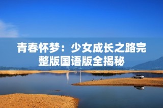 青春怀梦：少女成长之路完整版国语版全揭秘