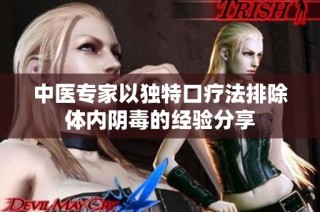 中医专家以独特口疗法排除体内阴毒的经验分享