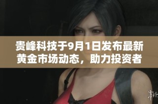 贵峰科技于9月1日发布最新黄金市场动态，助力投资者把握机遇