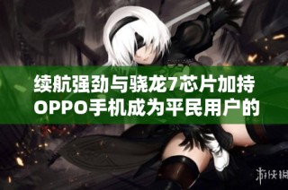 续航强劲与骁龙7芯片加持 OPPO手机成为平民用户的理想选择