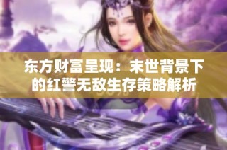 东方财富呈现：末世背景下的红警无敌生存策略解析