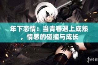 年下恋情：当青春遇上成熟，情感的碰撞与成长