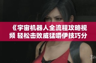 《宇宙机器人全流程攻略视频 轻松击败威猛嚼伊技巧分享》