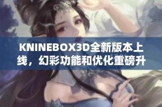 KNINEBOX3D全新版本上线，幻彩功能和优化重磅升级！