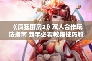 《疯狂厨房2》双人合作玩法指南 新手必看教程技巧解析
