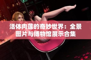 活体肉莲的奇妙世界：全景图片与博物馆展示合集