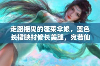 走路摇曳的蓬莱伞娘，蓝色长裙映衬修长美腿，宛若仙子降临！
