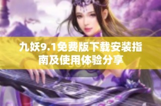 九妖9.1免费版下载安装指南及使用体验分享