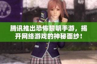 腾讯推出恐怖黎明手游，揭开网络游戏的神秘面纱！
