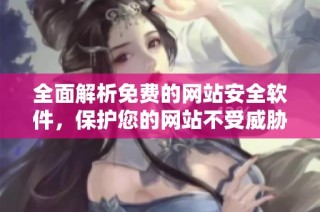 全面解析免费的网站安全软件，保护您的网站不受威胁