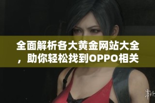 全面解析各大黄金网站大全，助你轻松找到OPPO相关资源