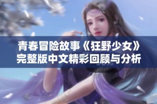 青春冒险故事《狂野少女》完整版中文精彩回顾与分析