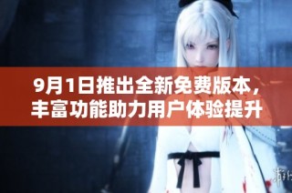 9月1日推出全新免费版本，丰富功能助力用户体验提升
