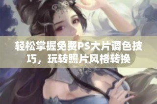 轻松掌握免费PS大片调色技巧，玩转照片风格转换