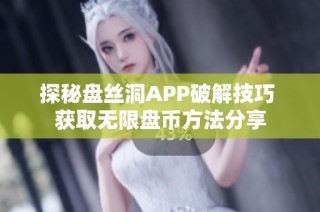 探秘盘丝洞APP破解技巧 获取无限盘币方法分享