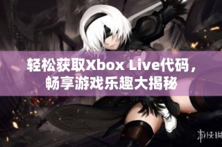 轻松获取Xbox Live代码，畅享游戏乐趣大揭秘