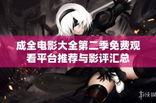 成全电影大全第二季免费观看平台推荐与影评汇总