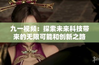 九一视频：探索未来科技带来的无限可能和创新之路
