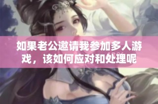 如果老公邀请我参加多人游戏，该如何应对和处理呢