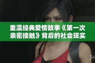 重温经典爱情故事《第一次亲密接触》背后的社会现实与思考