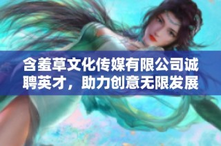 含羞草文化传媒有限公司诚聘英才，助力创意无限发展