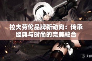 拉夫劳伦品牌新动向：传承经典与时尚的完美融合