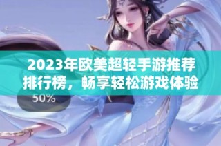 2023年欧美超轻手游推荐排行榜，畅享轻松游戏体验