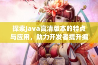探索Java高清版本的特点与应用，助力开发者提升编程体验