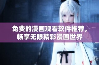免费的漫画观看软件推荐，畅享无限精彩漫画世界