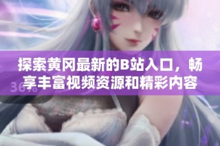 探索黄冈最新的B站入口，畅享丰富视频资源和精彩内容分享