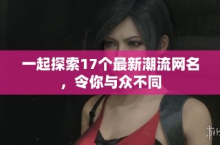 一起探索17个最新潮流网名，令你与众不同