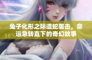 兔子化形之际遭蛇袭击，命运急转直下的奇幻故事