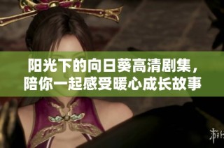 阳光下的向日葵高清剧集，陪你一起感受暖心成长故事
