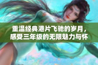 重温经典港片飞驰的岁月，感受三年级的无限魅力与怀旧情怀