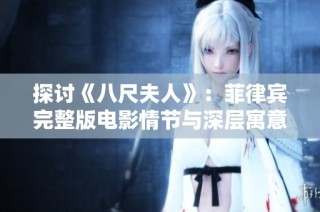探讨《八尺夫人》：菲律宾完整版电影情节与深层寓意解析
