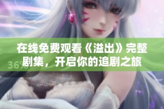 在线免费观看《溢出》完整剧集，开启你的追剧之旅