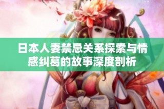 日本人妻禁忌关系探索与情感纠葛的故事深度剖析