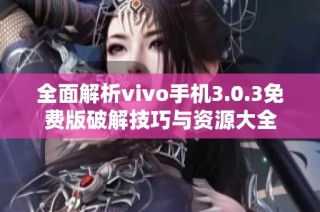 全面解析vivo手机3.0.3免费版破解技巧与资源大全